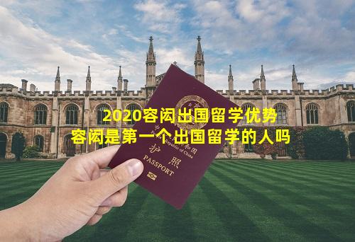 2020容闳出国留学优势 容闳是第一个出国留学的人吗